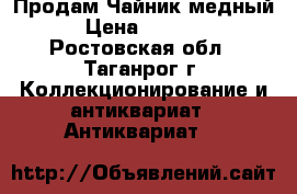 Продам Чайник медный  › Цена ­ 10 000 - Ростовская обл., Таганрог г. Коллекционирование и антиквариат » Антиквариат   